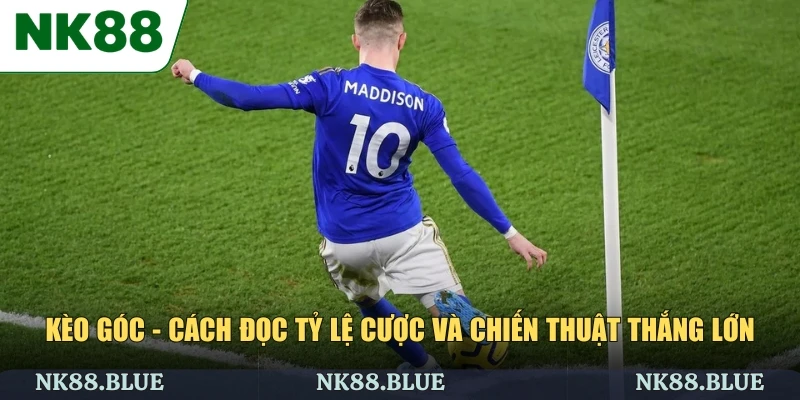 Kèo Góc - Cách Đọc Tỷ Lệ Cược Và Chiến Thuật Thắng Lớn
