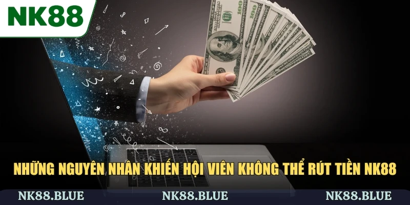Những nguyên nhân khiến hội viên không thể rút tiền NK88